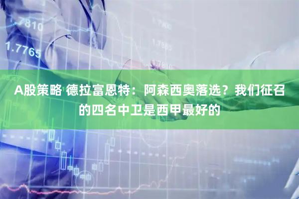 A股策略 德拉富恩特：阿森西奥落选？我们征召的四名中卫是西甲最好的