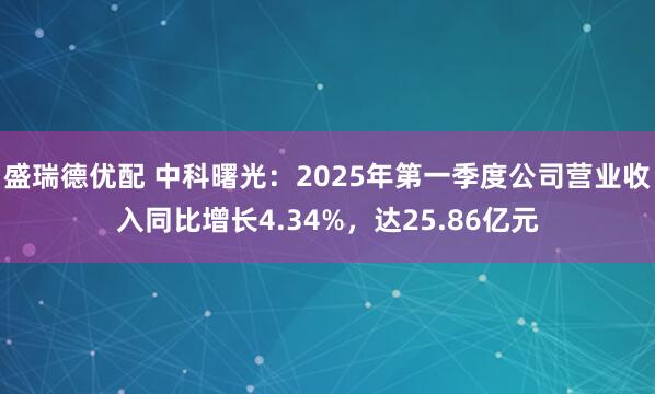盛瑞德优配 中科曙光：2025年第一季度公司营业收入同比增长4.34%，达25.86亿元