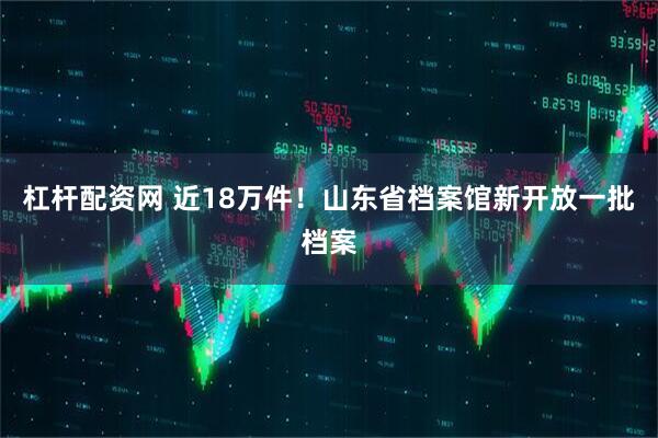 杠杆配资网 近18万件！山东省档案馆新开放一批档案