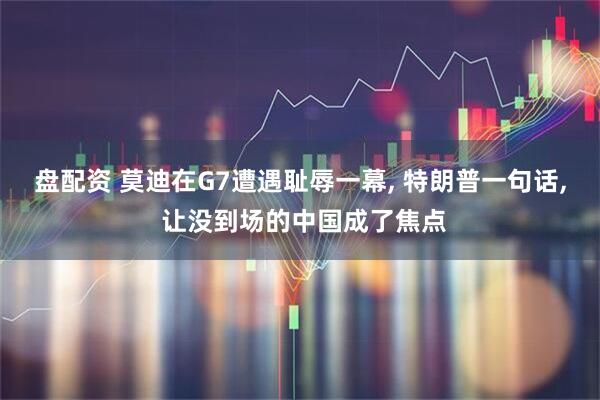 盘配资 莫迪在G7遭遇耻辱一幕, 特朗普一句话, 让没到场的中国成了焦点
