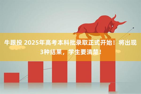 牛跟投 2025年高考本科批录取正式开始！将出现3种结果，学生要清楚！