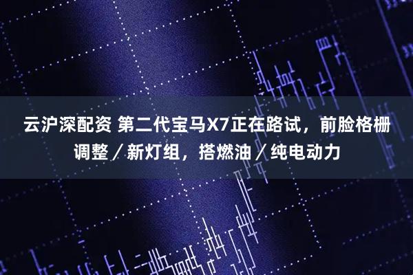 云沪深配资 第二代宝马X7正在路试，前脸格栅调整／新灯组，搭燃油／纯电动力