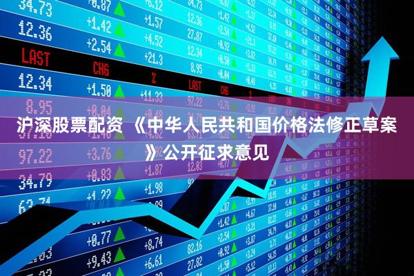 沪深股票配资 《中华人民共和国价格法修正草案》公开征求意见