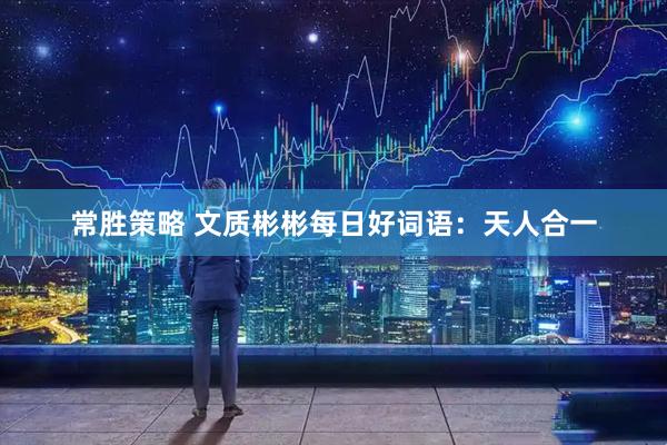 常胜策略 文质彬彬每日好词语：天人合一