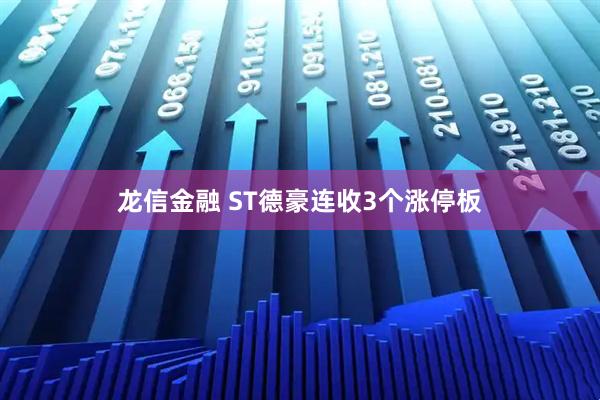 龙信金融 ST德豪连收3个涨停板